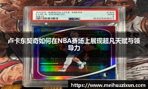 卢卡东契奇如何在NBA赛场上展现超凡天赋与领导力