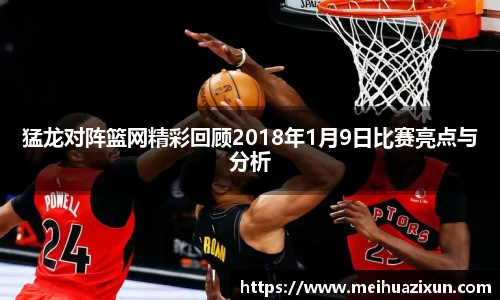 猛龙对阵篮网精彩回顾2018年1月9日比赛亮点与分析
