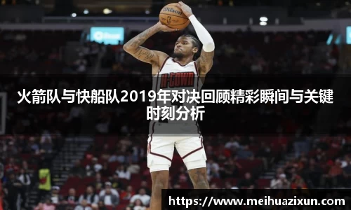 火箭队与快船队2019年对决回顾精彩瞬间与关键时刻分析