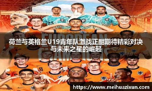 荷兰与英格兰U19青年队激战正酣期待精彩对决与未来之星的崛起